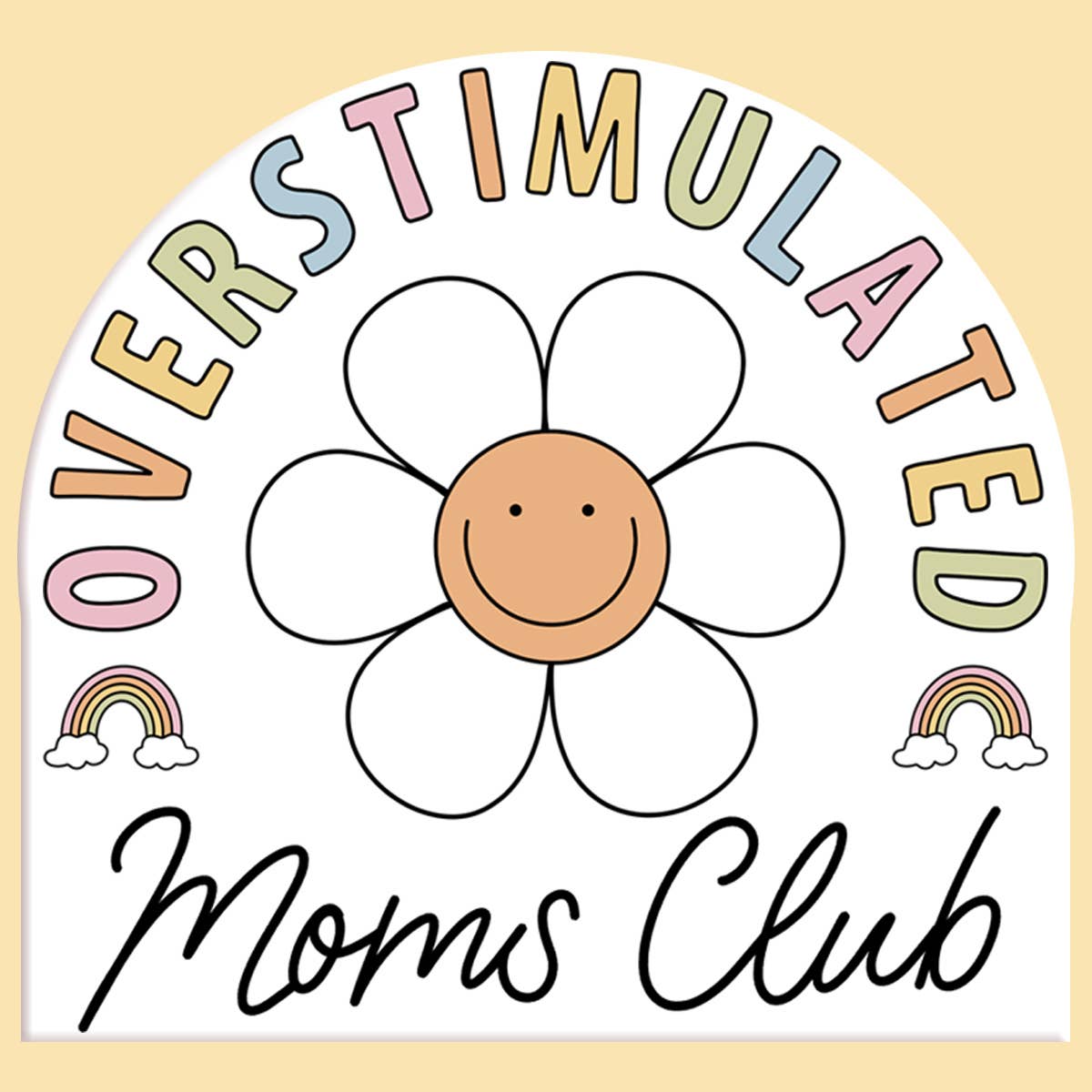Cute and colorful 'Overstimulated Moms Club' design featuring a happy daisy with a smiling face at the center, pastel rainbow accents with clouds, and playful multicolored text. Set against a soft yellow background, this whimsical design celebrates motherhood with a touch of humor and charm.
