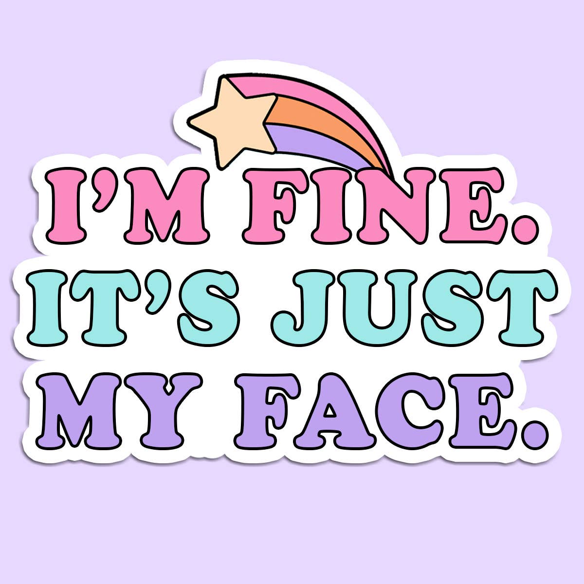 A colorful sticker with the text "I'M FINE. IT'S JUST MY FACE." written in bold, playful pastel fonts—pink, teal, and lavender—outlined in white for contrast. Above the text is a shooting star graphic with a yellow star and a rainbow trail in shades of pink, orange, and purple. The sticker has a whimsical and humorous tone, set against a light lavender background, making it perfect for lighthearted expression.